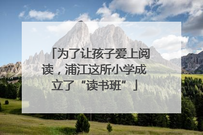 为了让孩子爱上阅读，浦江这所小学成立了“读书班”
