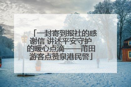 一封寄到报社的感谢信 讲述平安守护的暖心点滴——莆田游客点赞泉港民警