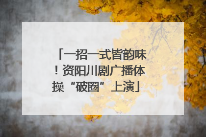 一招一式皆韵味！资阳川剧广播体操“破圈”上演