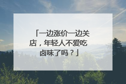 一边涨价一边关店，年轻人不爱吃卤味了吗？