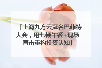 上海九方云冠名巴菲特大会，用七顿午餐+现场直击重构投资认知