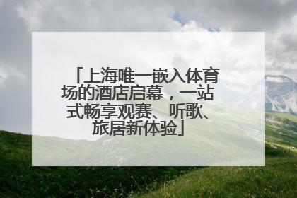 上海唯一嵌入体育场的酒店启幕，一站式畅享观赛、听歌、旅居新体验