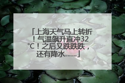 上海天气马上转折！气温飙升直冲32℃！之后又跌跌跌，还有降水……