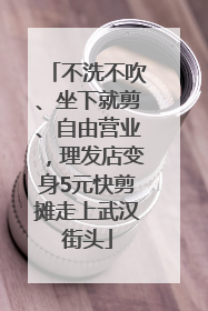 不洗不吹、坐下就剪、自由营业，理发店变身5元快剪摊走上武汉街头