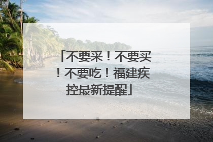 不要采！不要买！不要吃！福建疾控最新提醒