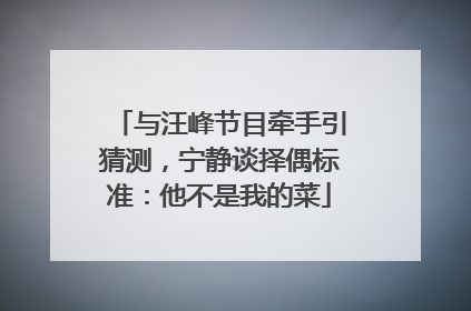 与汪峰节目牵手引猜测，宁静谈择偶标准：他不是我的菜