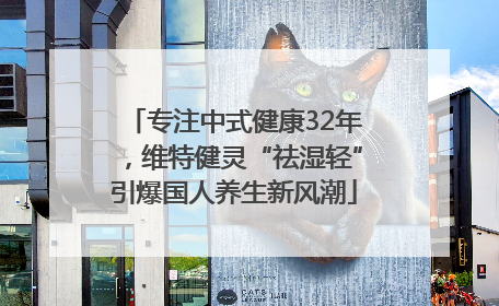 专注中式健康32年，维特健灵“祛湿轻”引爆国人养生新风潮