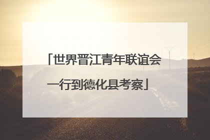 世界晋江青年联谊会一行到德化县考察
