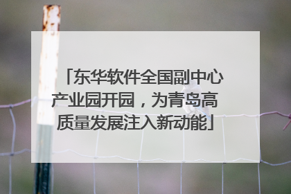 东华软件全国副中心产业园开园，为青岛高质量发展注入新动能