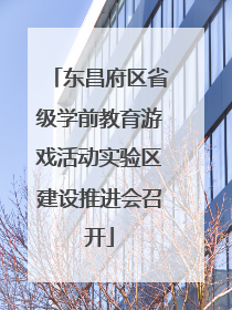 东昌府区省级学前教育游戏活动实验区建设推进会召开