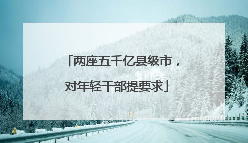 两座五千亿县级市，对年轻干部提要求