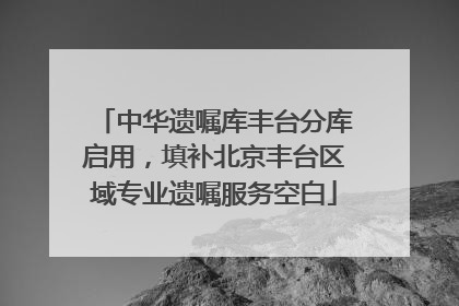 中华遗嘱库丰台分库启用，填补北京丰台区域专业遗嘱服务空白
