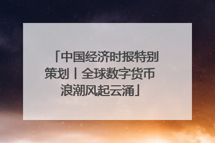 中国经济时报特别策划丨全球数字货币浪潮风起云涌