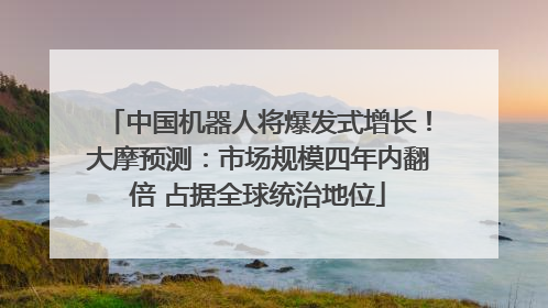 中国机器人将爆发式增长！大摩预测：市场规模四年内翻倍 占据全球统治地位
