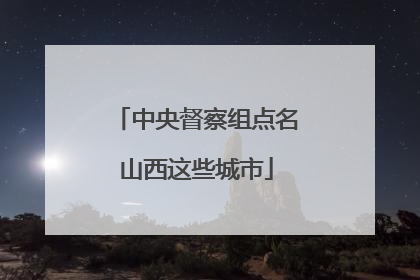 中央督察组点名山西这些城市