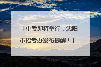 中考即将举行，沈阳市招考办发布提醒！
