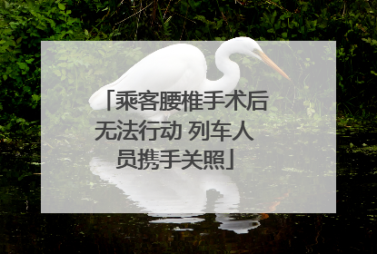乘客腰椎手术后无法行动 列车人员携手关照