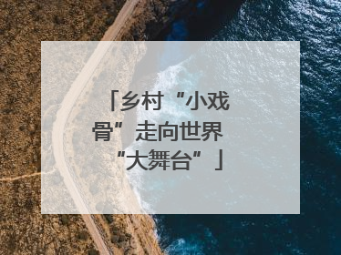 乡村“小戏骨”走向世界“大舞台”