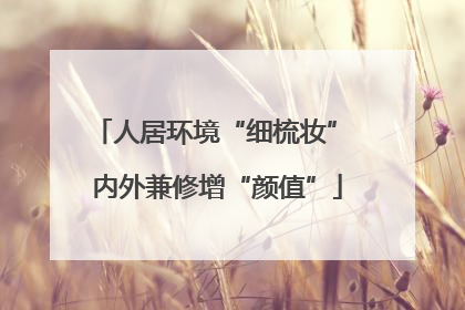 人居环境“细梳妆” 内外兼修增“颜值”