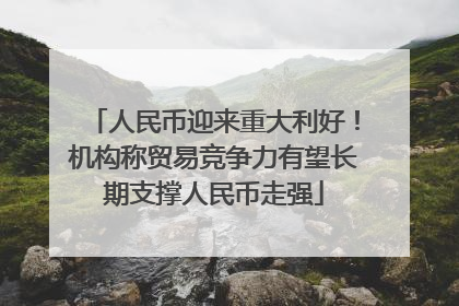 人民币迎来重大利好！机构称贸易竞争力有望长期支撑人民币走强