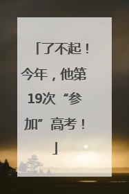 了不起！今年，他第19次“参加”高考！