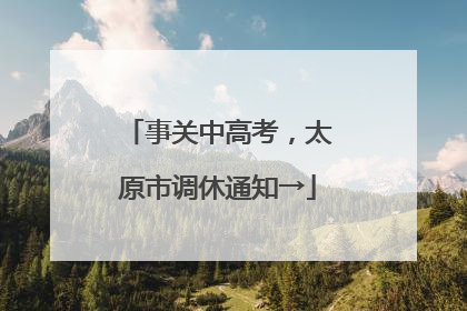 事关中高考，太原市调休通知→