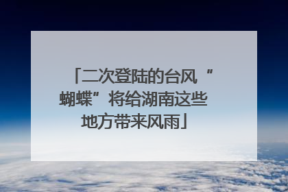 二次登陆的台风“蝴蝶”将给湖南这些地方带来风雨