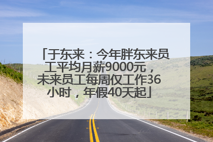 于东来：今年胖东来员工平均月薪9000元，未来员工每周仅工作36小时，年假40天起