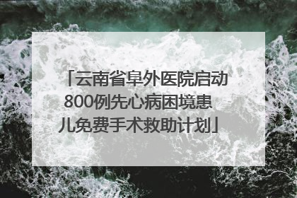 云南省阜外医院启动800例先心病困境患儿免费手术救助计划