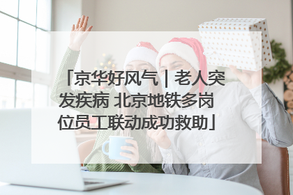 京华好风气｜老人突发疾病 北京地铁多岗位员工联动成功救助
