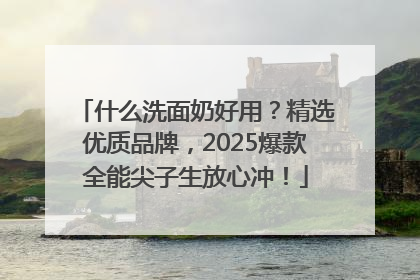 什么洗面奶好用？精选优质品牌，2025爆款全能尖子生放心冲！