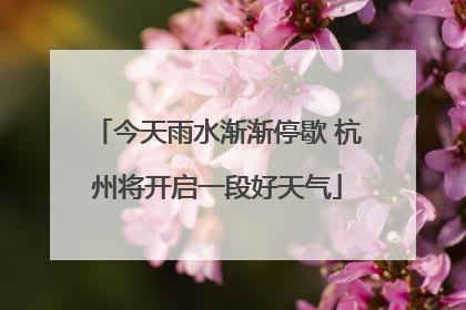 今天雨水渐渐停歇 杭州将开启一段好天气