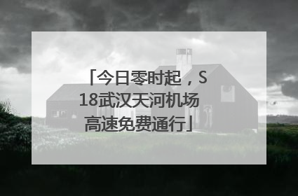 今日零时起，S18武汉天河机场高速免费通行