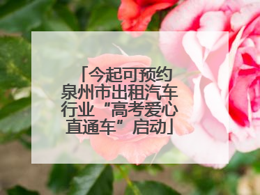 今起可预约 泉州市出租汽车行业“高考爱心直通车”启动