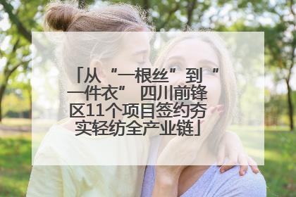 从“一根丝”到“一件衣” 四川前锋区11个项目签约夯实轻纺全产业链