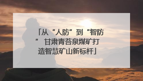 从“人防”到“智防” 甘肃青苔泉煤矿打造智慧矿山新标杆