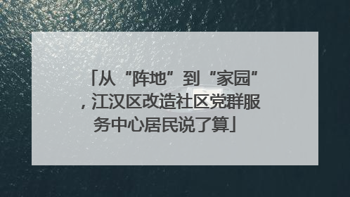从“阵地”到“家园”，江汉区改造社区党群服务中心居民说了算