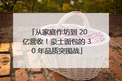 从家庭作坊到 20 亿营收！豪士面包的 30 年品质突围战