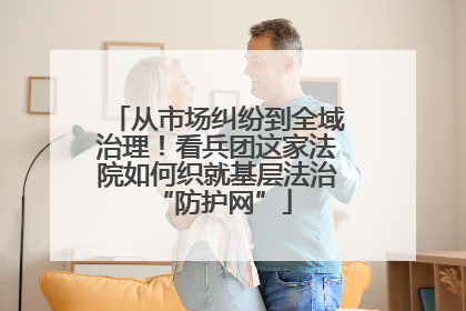 从市场纠纷到全域治理！看兵团这家法院如何织就基层法治 “防护网”