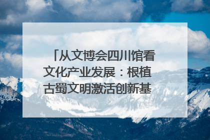 从文博会四川馆看文化产业发展：根植古蜀文明激活创新基因｜文博向“新”