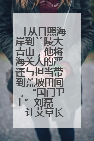 从日照海岸到兰陵大青山，他将海关人的严谨与担当带到荒坡田间，“国门卫士”刘磊——让艾草长成“生钱草”