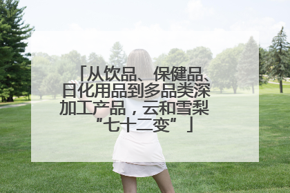 从饮品、保健品、日化用品到多品类深加工产品，云和雪梨“七十二变”