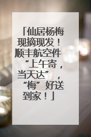 仙居杨梅现摘现发！顺丰航空件“上午寄，当天达”，“梅”好送到家！