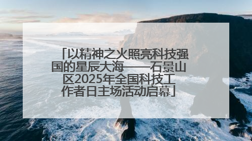 以精神之火照亮科技强国的星辰大海——石景山区2025年全国科技工作者日主场活动启幕