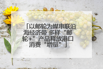 以邮轮为媒串联沿海经济带 多样“邮轮+”产品释放港口消费“增量”
