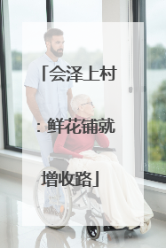 会泽上村：鲜花铺就增收路