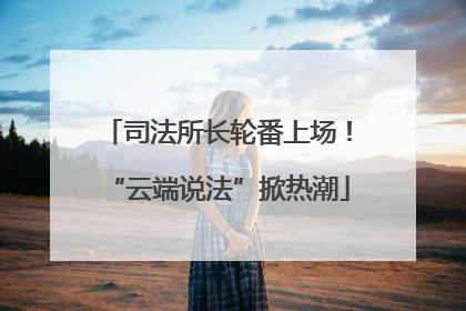 司法所长轮番上场！“云端说法”掀热潮