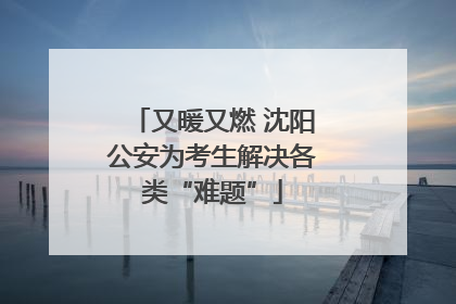 又暖又燃 沈阳公安为考生解决各类“难题”