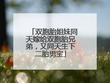 双胞胎姐妹同天嫁给双胞胎兄弟，又同天生下二胎男宝