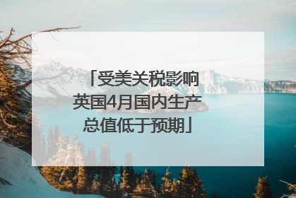 受美关税影响 英国4月国内生产总值低于预期